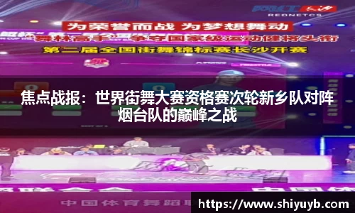 焦点战报：世界街舞大赛资格赛次轮新乡队对阵烟台队的巅峰之战