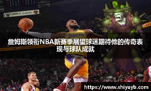 詹姆斯领衔NBA新赛季展望球迷期待他的传奇表现与球队成就