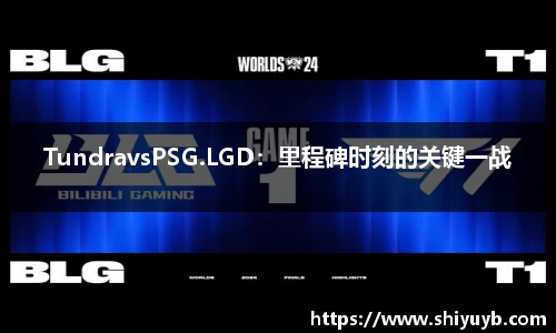 TundravsPSG.LGD：里程碑时刻的关键一战
