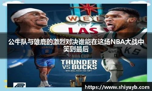 公牛队与雄鹿的激烈对决谁能在这场NBA大战中笑到最后