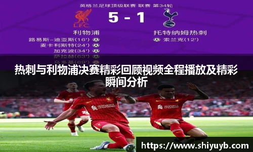 热刺与利物浦决赛精彩回顾视频全程播放及精彩瞬间分析