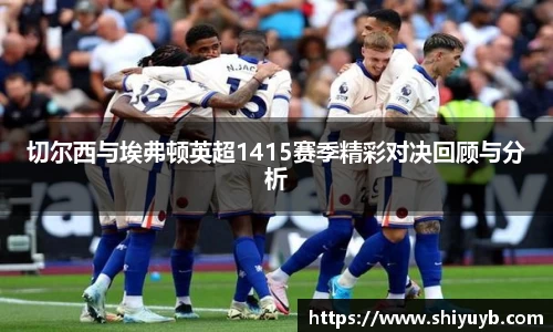 切尔西与埃弗顿英超1415赛季精彩对决回顾与分析
